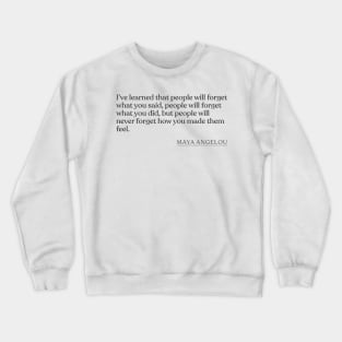 Maya Angelou - I've learned that people will forget what you said, people will forget what you did, but people will never forget how you mad Crewneck Sweatshirt